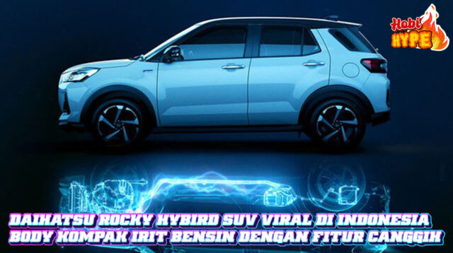 Hobi Hype Daihatsu Rocky Hybrid Meledak SUV Kompak Irit Bensin dengan Fitur Canggih