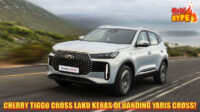 Hobi Hype Cherry Tiggo Cross Geser Yaris Cross di Hati Konsumen Indonesia